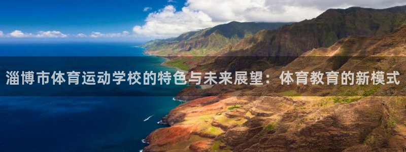 杏运凯捷平台注册链接：淄博市体育运动学校的特色与未来展望：体育教育的新模式