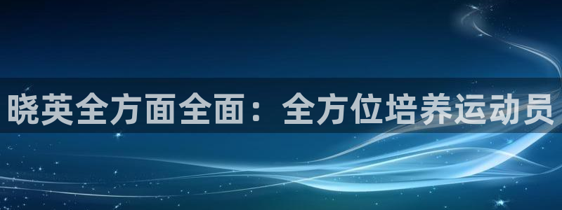杏运体育平台登录入口：晓英全方面全面：全方位培养运动员