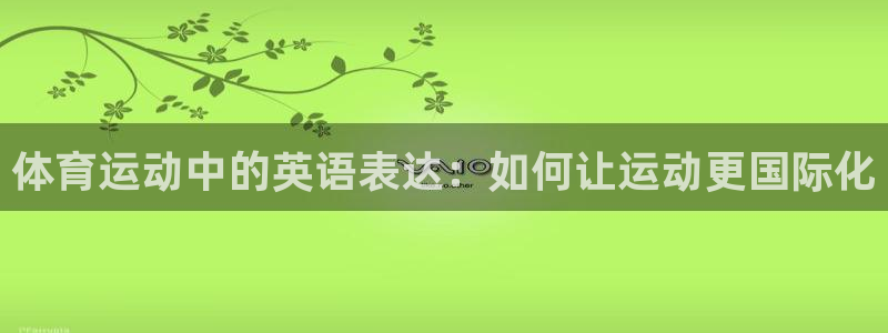 杏运体育在线注册：体育运动中的英语表达：如何让运动更国际化