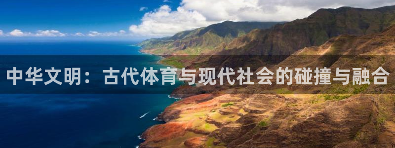 杏运4平台：中华文明：古代体育与现代社会的碰撞与融合