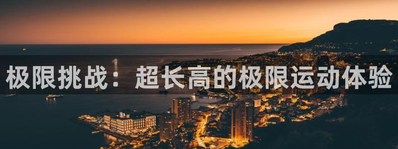 杏运官网注册：极限挑战：超长高的极限运动体验