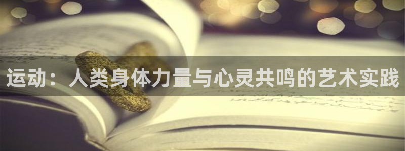 杏运达贝是什么：运动：人类身体力量与心灵共鸣的艺术实践