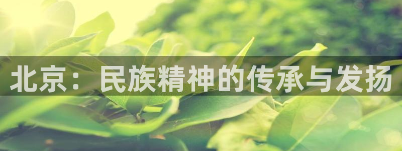 杏运体育3在线注册：北京：民族精神的传承与发扬