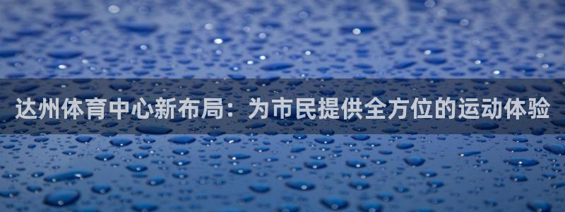 杏运2体育登录入口：达州体育中心新布局：为市民提供全方位的运动体验