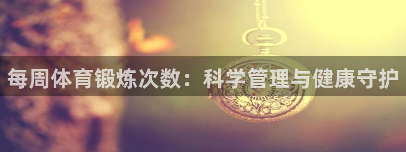 杏运kgame：每周体育锻炼次数：科学管理与健康守护