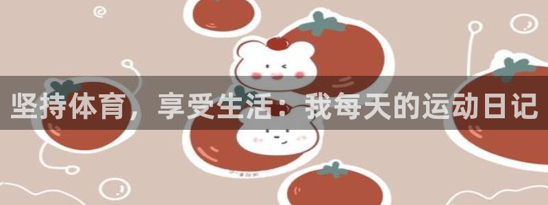 杏运体育平台开号链接：坚持体育，享受生活：我每天的运动日记
