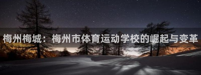 杏运体育老板是谁：梅州梅城：梅州市体育运动学校的崛起与变革
