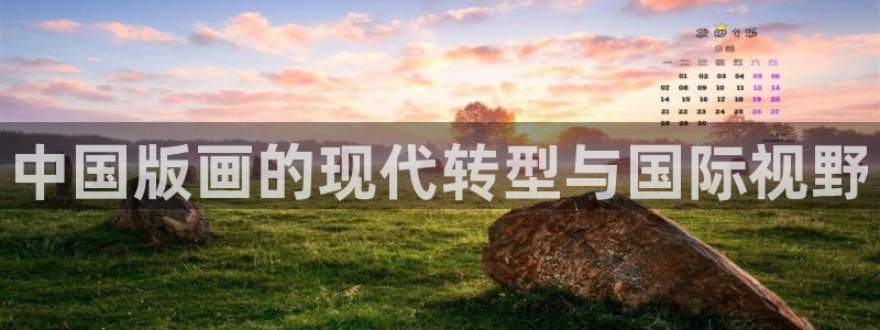 杏运4代理：中国版画的现代转型与国际视野
