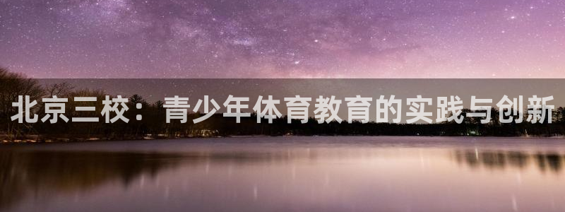 杏运汽车厂家地址：北京三校：青少年体育教育的实践与创新