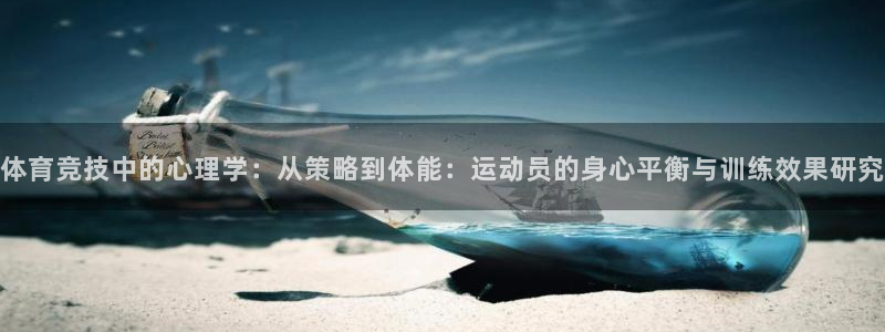 杏运体育：体育竞技中的心理学：从策略到体能：运动员的身心平衡与训练效果研究