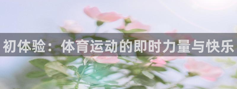 杏运vk：初体验：体育运动的即时力量与快乐