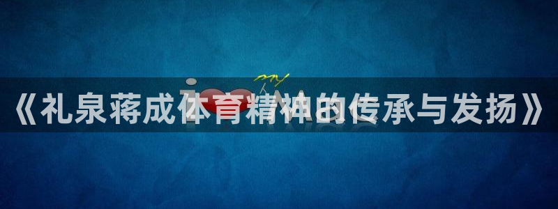 杏运2体育：《礼泉蒋成体育精神的传承与发扬》