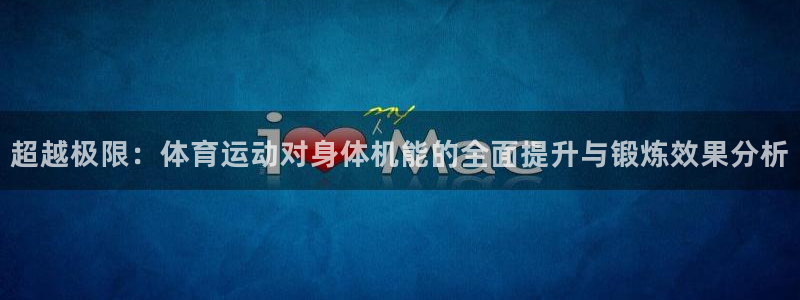 杏运娱乐登录：超越极限：体育运动对身体机能的全面提升与锻炼效果分析
