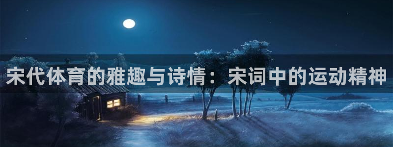 杏运集团：宋代体育的雅趣与诗情：宋词中的运动精神