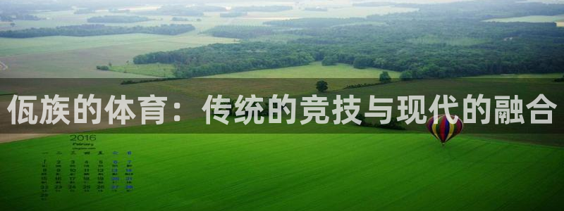 杏运体育凯捷登陆：佤族的体育：传统的竞技与现代的融合