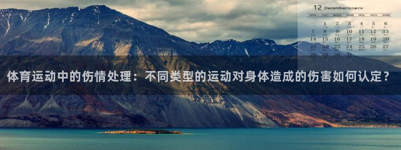 杏运4官网：体育运动中的伤情处理：不同类型的运动对身体造成的伤害如何认定？