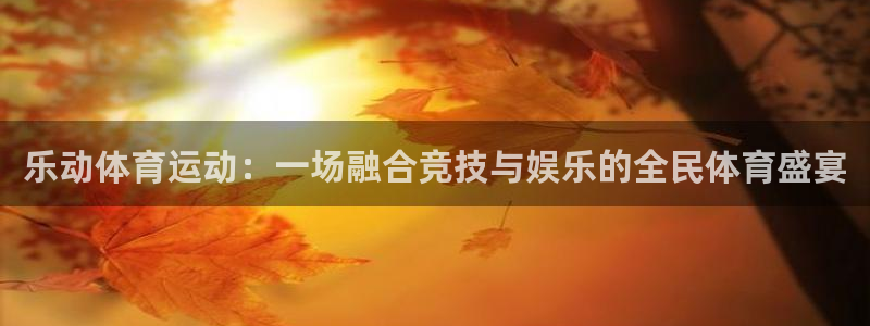 杏运体育和杏耀是哪个公司的：乐动体育运动：一场融合竞技与娱乐的全民体育盛宴