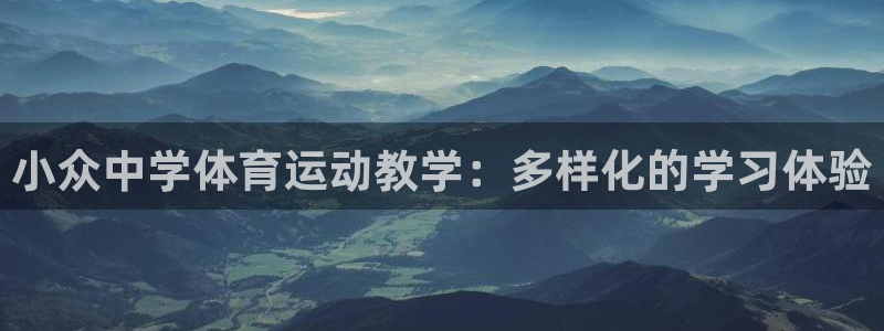 杏运4注册：小众中学体育运动教学：多样化的学习体验
